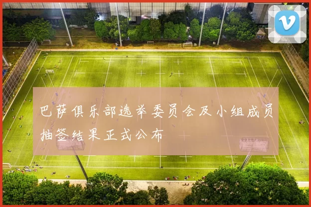 巴萨俱乐部选举委员会及小组成员抽签结果正式公布