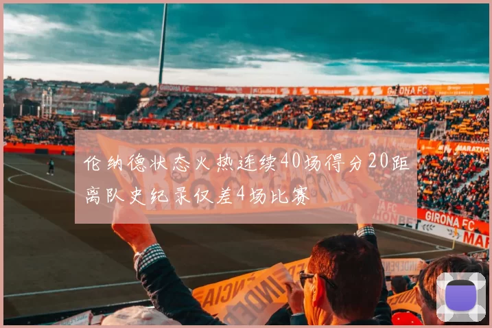 伦纳德状态火热连续40场得分20距离队史纪录仅差4场比赛