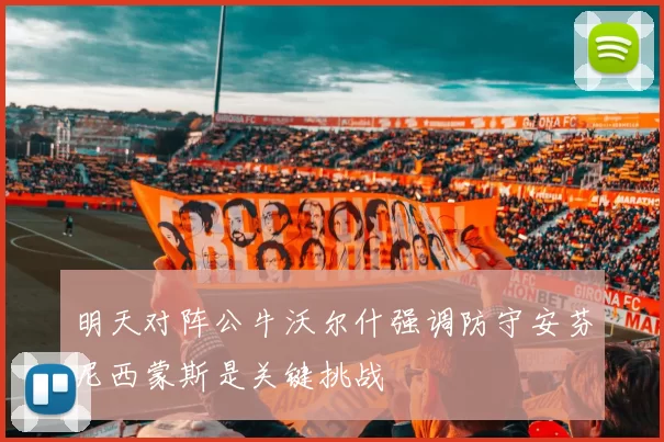明天对阵公牛沃尔什强调防守安芬尼西蒙斯是关键挑战