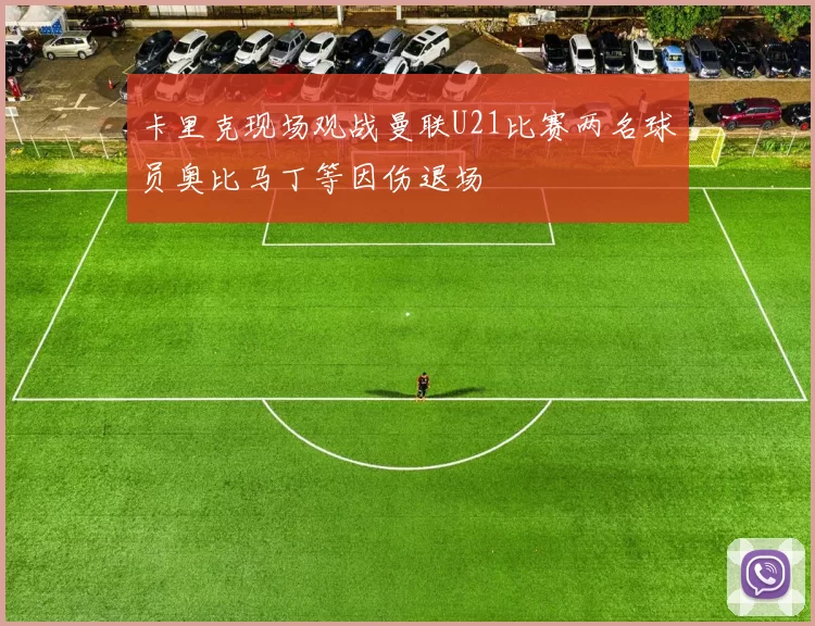 卡里克现场观战曼联U21比赛两名球员奥比马丁等因伤退场