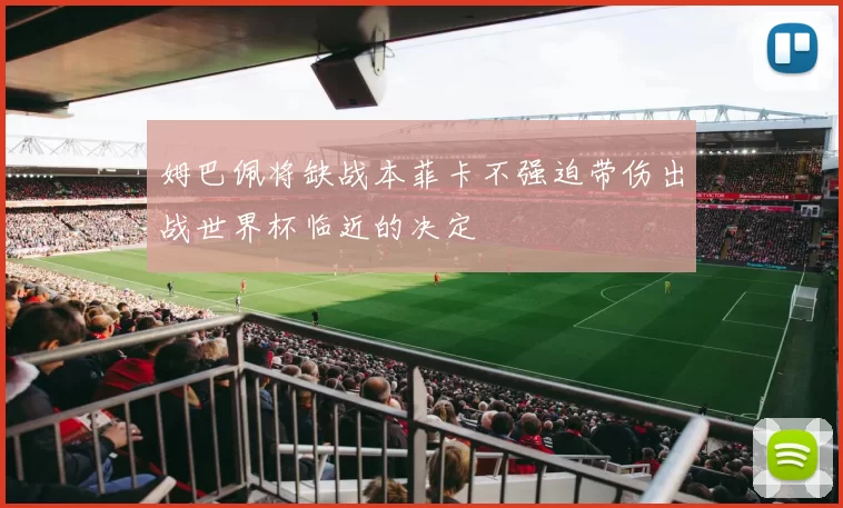 姆巴佩将缺战本菲卡不强迫带伤出战世界杯临近的决定