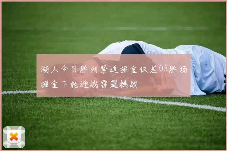 湖人今日胜利紧追掘金仅差05胜场掘金下轮迎战雷霆挑战