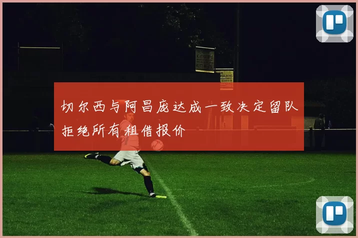 切尔西与阿昌庞达成一致决定留队拒绝所有租借报价