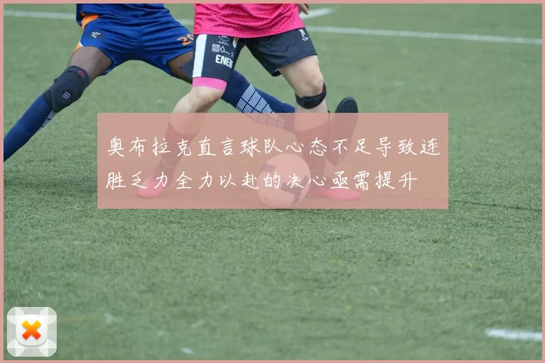 奥布拉克直言球队心态不足导致连胜乏力全力以赴的决心亟需提升