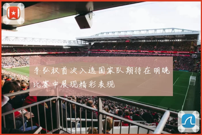 李弘权首次入选国家队期待在明晚比赛中展现精彩表现