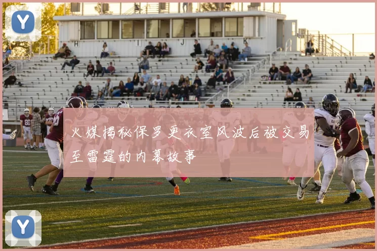 火媒揭秘保罗更衣室风波后被交易至雷霆的内幕故事