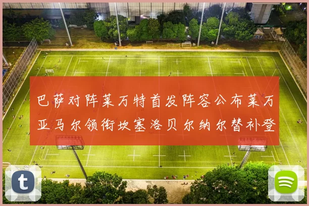 巴萨对阵莱万特首发阵容公布莱万亚马尔领衔坎塞洛贝尔纳尔替补登场